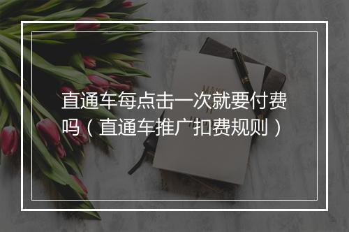 直通车每点击一次就要付费吗（直通车推广扣费规则）