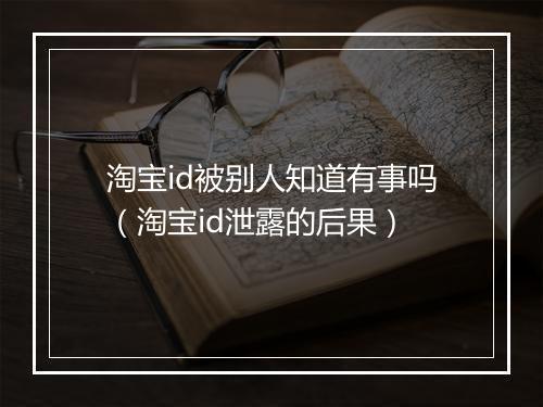 淘宝id被别人知道有事吗（淘宝id泄露的后果）