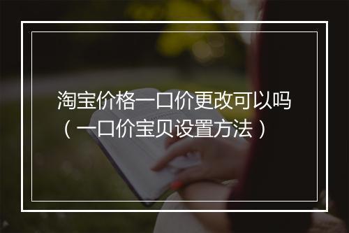 淘宝价格一口价更改可以吗（一口价宝贝设置方法）