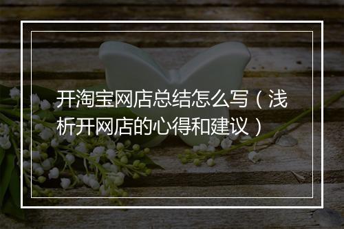 开淘宝网店总结怎么写（浅析开网店的心得和建议）
