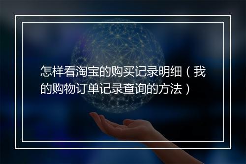 怎样看淘宝的购买记录明细（我的购物订单记录查询的方法）