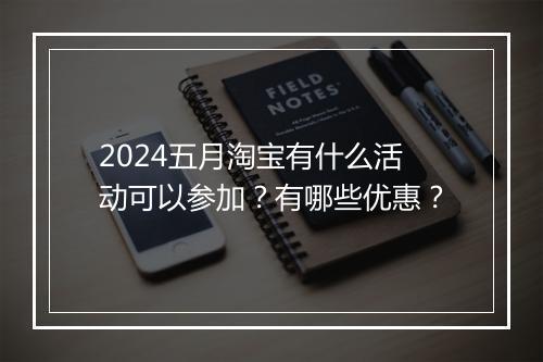 2024五月淘宝有什么活动可以参加？有哪些优惠？