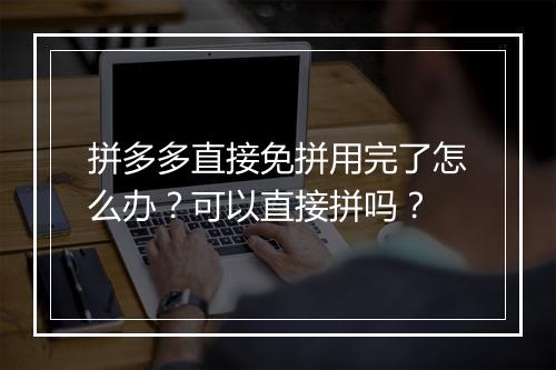 拼多多直接免拼用完了怎么办？可以直接拼吗？