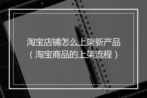 淘宝店铺怎么上架新产品（淘宝商品的上架流程）