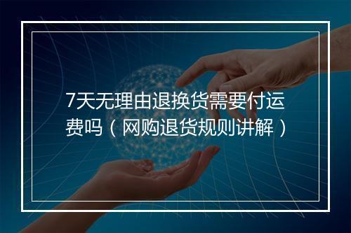 7天无理由退换货需要付运费吗（网购退货规则讲解）