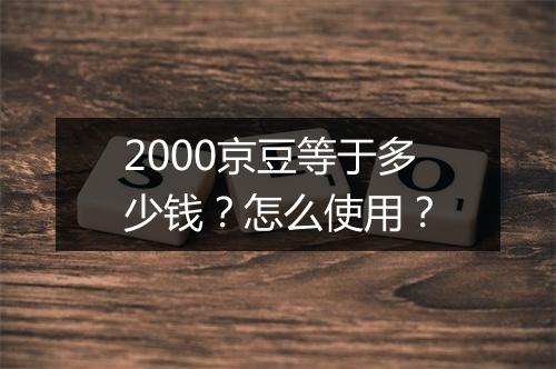 2000京豆等于多少钱？怎么使用？
