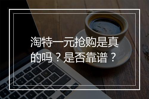 淘特一元抢购是真的吗？是否靠谱？