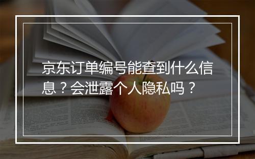 京东订单编号能查到什么信息？会泄露个人隐私吗？