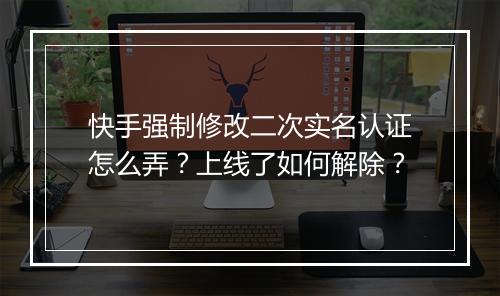 快手强制修改二次实名认证怎么弄？上线了如何解除？