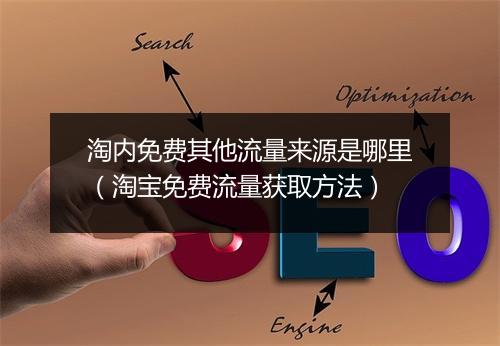 淘内免费其他流量来源是哪里（淘宝免费流量获取方法）