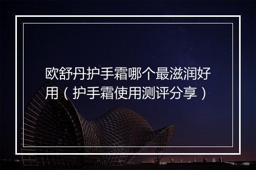 欧舒丹护手霜哪个最滋润好用（护手霜使用测评分享）