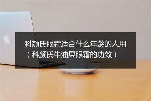 科颜氏眼霜适合什么年龄的人用（科颜氏牛油果眼霜的功效）