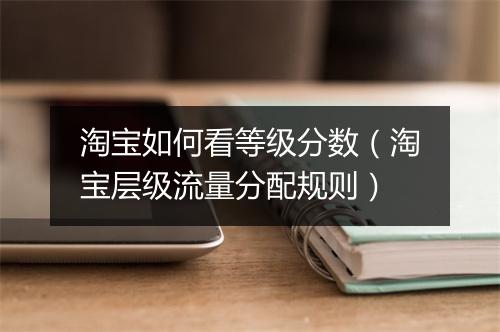 淘宝如何看等级分数（淘宝层级流量分配规则）