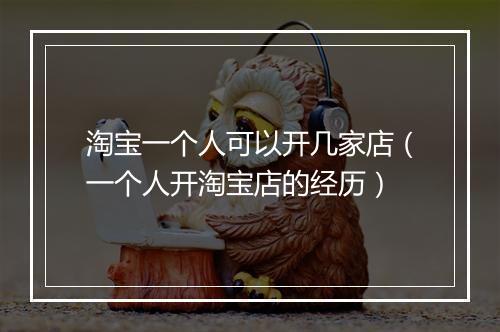 淘宝一个人可以开几家店（一个人开淘宝店的经历）