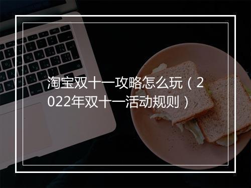 淘宝双十一攻略怎么玩（2022年双十一活动规则）