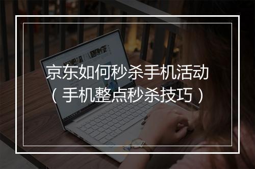 京东如何秒杀手机活动（手机整点秒杀技巧）