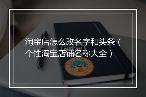淘宝店怎么改名字和头条（个性淘宝店铺名称大全）