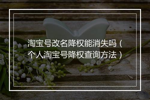 淘宝号改名降权能消失吗（个人淘宝号降权查询方法）
