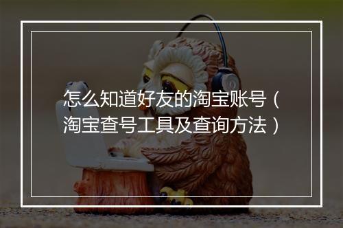 怎么知道好友的淘宝账号（淘宝查号工具及查询方法）