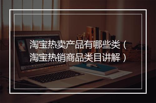 淘宝热卖产品有哪些类（淘宝热销商品类目讲解）