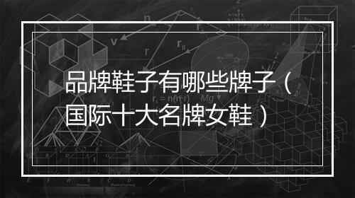 品牌鞋子有哪些牌子（国际十大名牌女鞋）