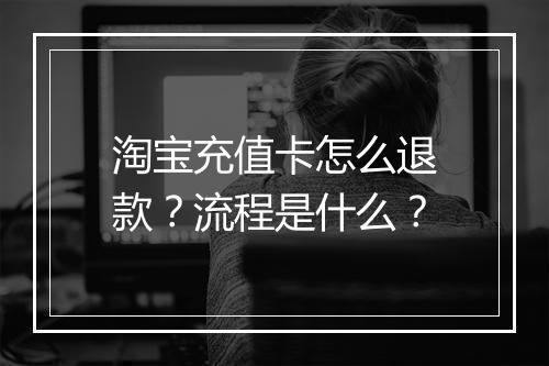 淘宝充值卡怎么退款？流程是什么？