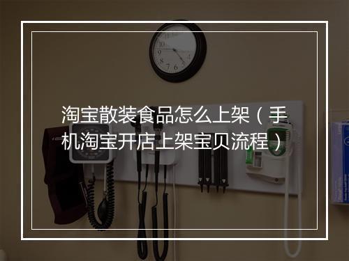 淘宝散装食品怎么上架（手机淘宝开店上架宝贝流程）