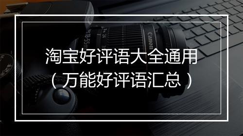 淘宝好评语大全通用（万能好评语汇总）