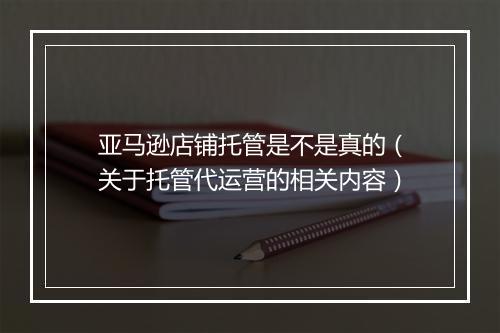 亚马逊店铺托管是不是真的（关于托管代运营的相关内容）