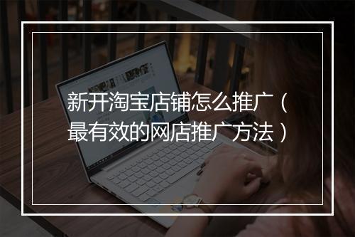 新开淘宝店铺怎么推广（最有效的网店推广方法）