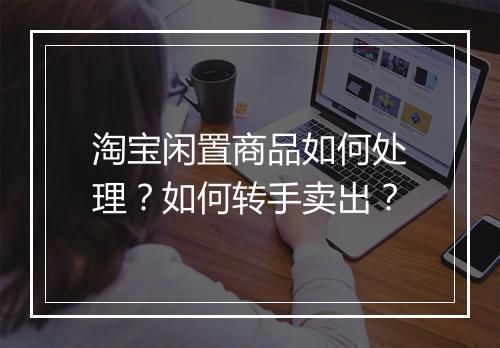 淘宝闲置商品如何处理？如何转手卖出？