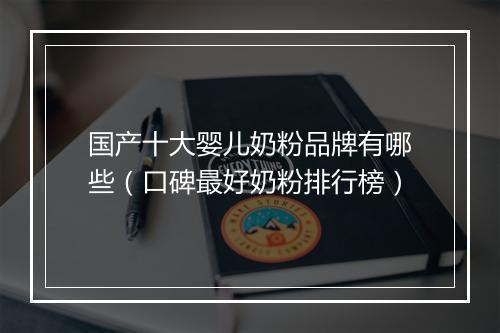 国产十大婴儿奶粉品牌有哪些（口碑最好奶粉排行榜）