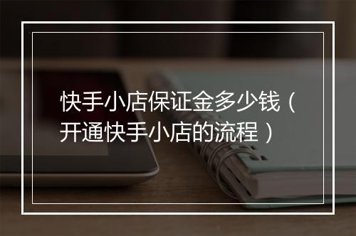 快手小店保证金多少钱（开通快手小店的流程）