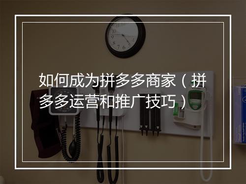 如何成为拼多多商家（拼多多运营和推广技巧）