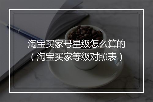 淘宝买家号星级怎么算的（淘宝买家等级对照表）