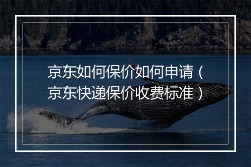 京东如何保价如何申请（京东快递保价收费标准）