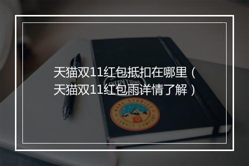 天猫双11红包抵扣在哪里（天猫双11红包雨详情了解）