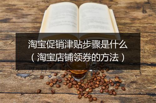淘宝促销津贴步骤是什么（淘宝店铺领券的方法）