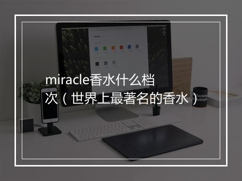 miracle香水什么档次（世界上最著名的香水）