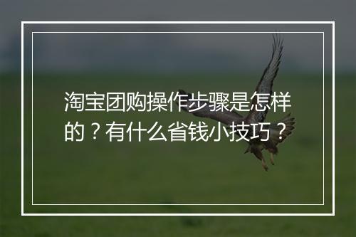 淘宝团购操作步骤是怎样的？有什么省钱小技巧？