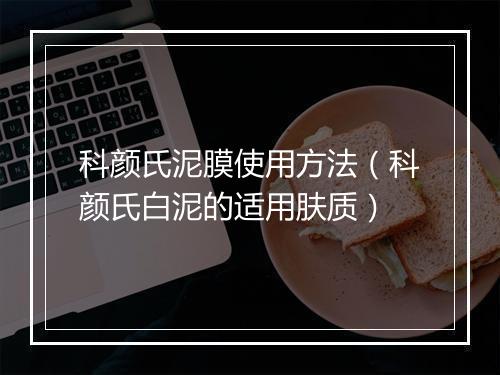 科颜氏泥膜使用方法（科颜氏白泥的适用肤质）