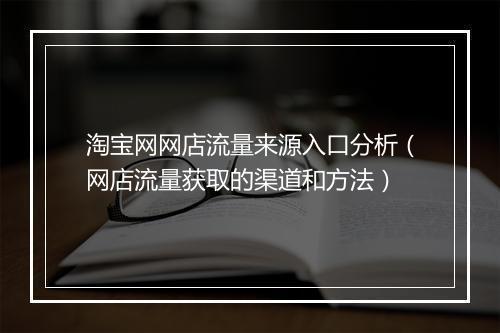 淘宝网网店流量来源入口分析（网店流量获取的渠道和方法）