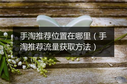 手淘推荐位置在哪里（手淘推荐流量获取方法）