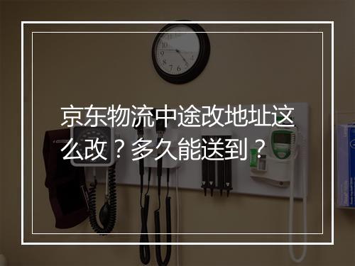 京东物流中途改地址这么改？多久能送到？