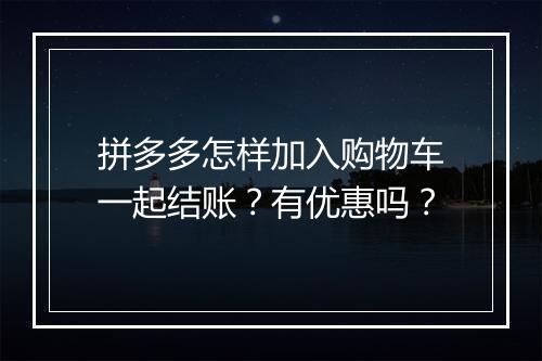 拼多多怎样加入购物车一起结账？有优惠吗？