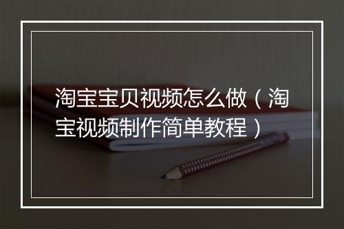 淘宝宝贝视频怎么做（淘宝视频制作简单教程）