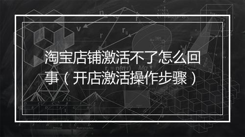 淘宝店铺激活不了怎么回事（开店激活操作步骤）