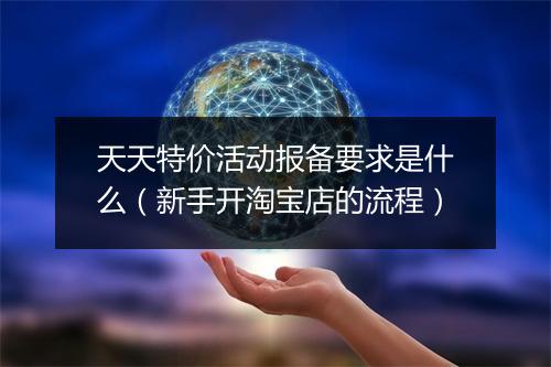 天天特价活动报备要求是什么（新手开淘宝店的流程）
