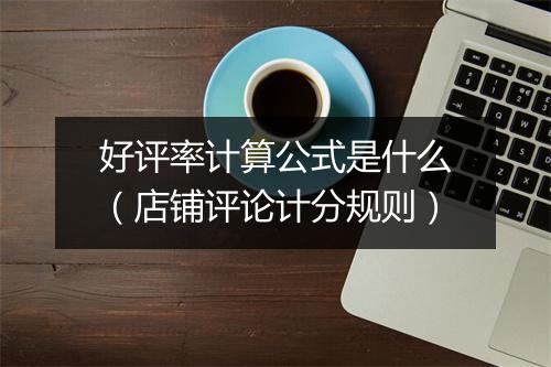 好评率计算公式是什么（店铺评论计分规则）