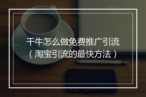千牛怎么做免费推广引流（淘宝引流的最快方法）